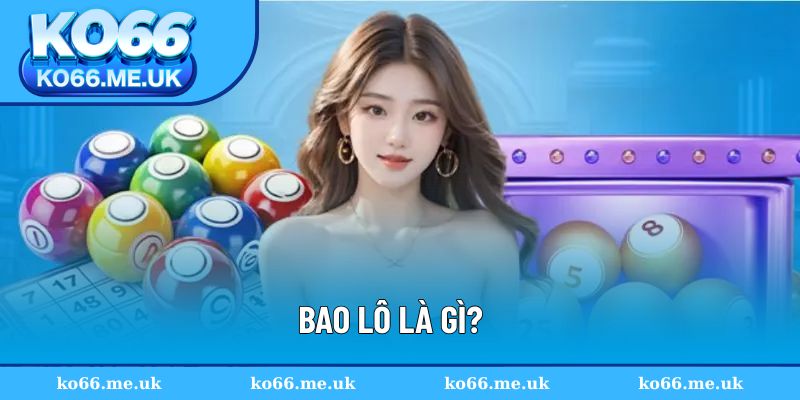 Giải thích rõ ràng và đầy đủ khái niệm bao lô là gì
