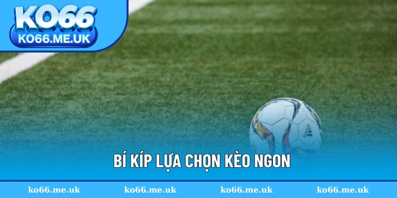 Bí kíp lựa chọn kèo ngon