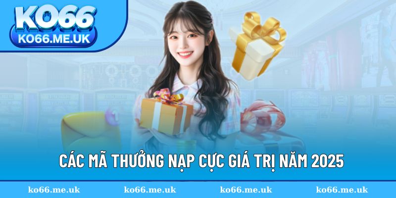Các mã thưởng nạp cực giá trị năm 2025