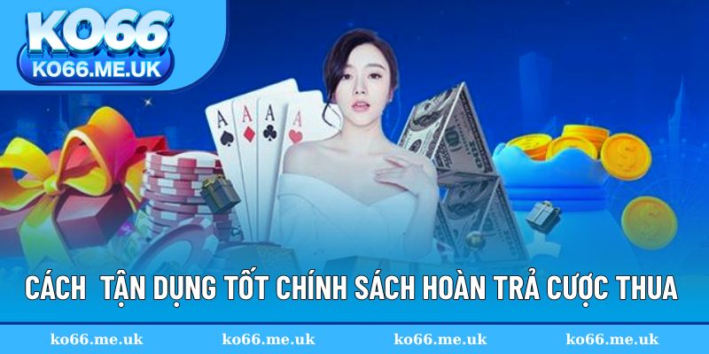 Cách để tận dụng tốt chính sách hoàn trả cược thua