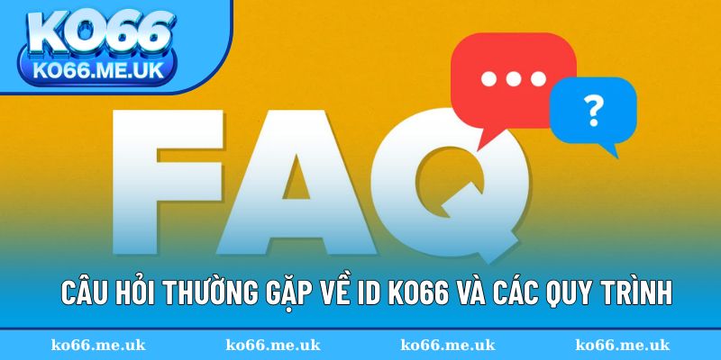 Câu hỏi thường gặp về ID KO66 và các quy trình
