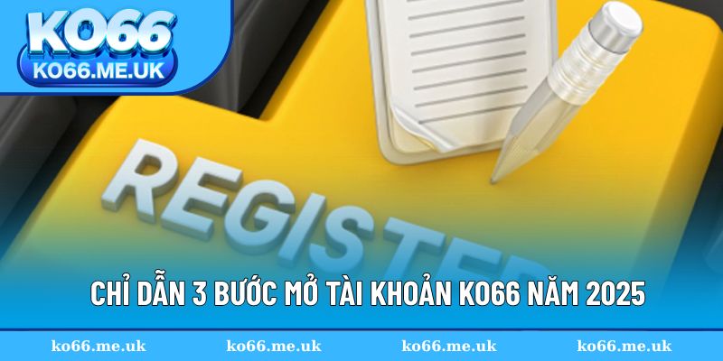 Chỉ dẫn 3 bước mở tài khoản KO66 năm 2025