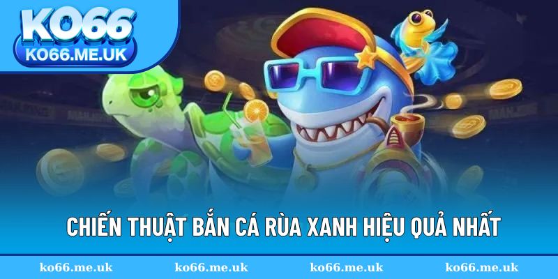 Chiến thuật bắn cá Rùa Xanh nhận thưởng lớn