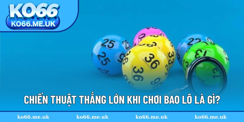 Chiến thuật thông minh khi tham gia bao lô là gì