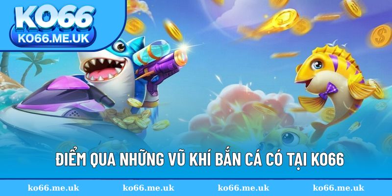 Điểm qua những vũ khí bắn cá có tại KO66