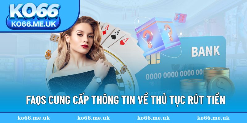 FAQs cung cấp thông tin về thủ tục rút tiền