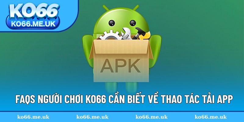 FAQs người chơi KO66 cần biết về thao tác tải app