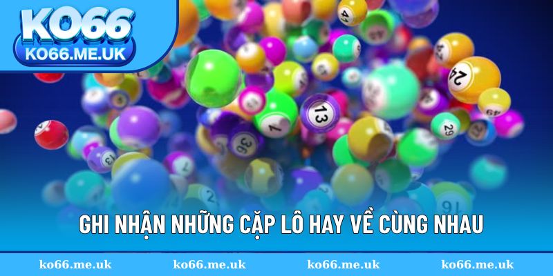 Ghi nhận những cặp lô hay về cùng nhau