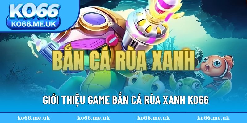 Bắn cá Rùa Xanh hấp dẫn với đa dạng thử thách