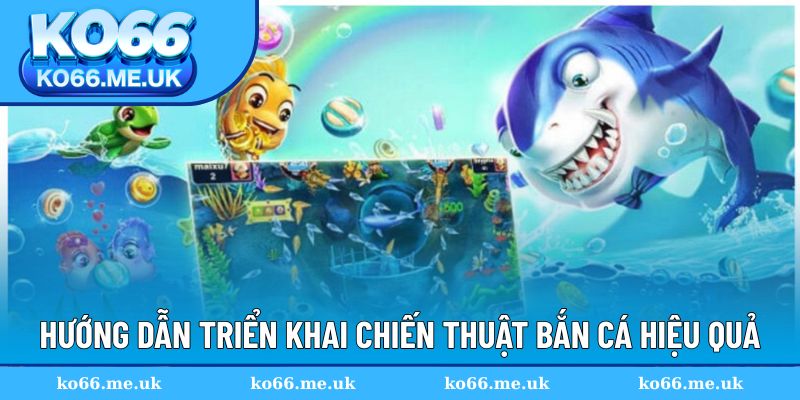 Hướng dẫn triển khai từng chiến thuật bắn cá