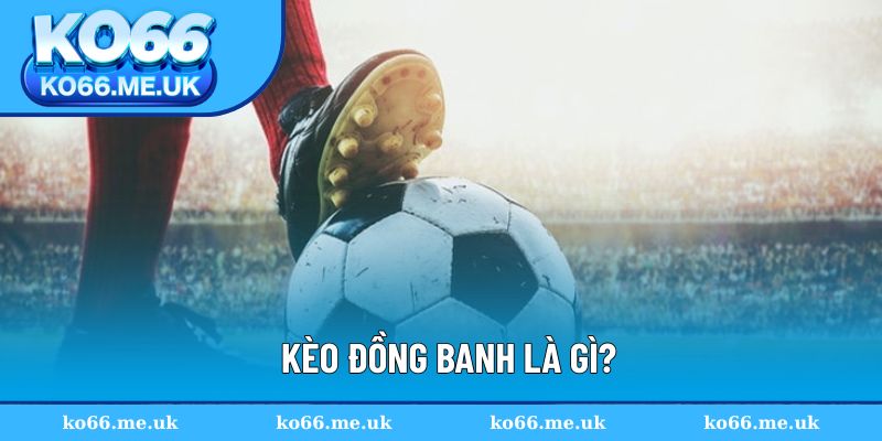 Kèo đồng banh là gì?
