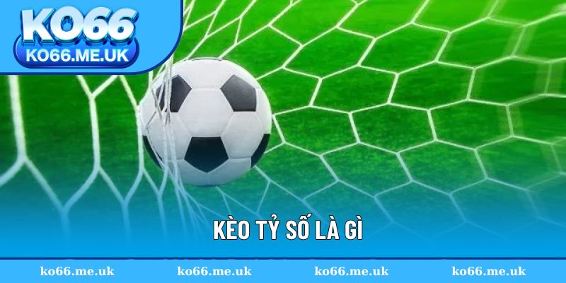 Kèo tỷ số là gì