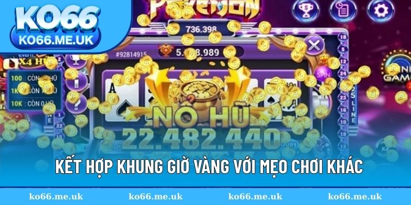 Kết hợp khung giờ vàng với các mẹo chơi khác