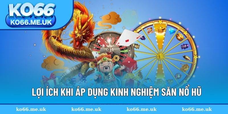 Kinh nghiệm săn nổ hũ có nhiều lợi ích tuyệt vời Kinh nghiệm săn nổ hũ có nhiều lợi ích tuyệt vời