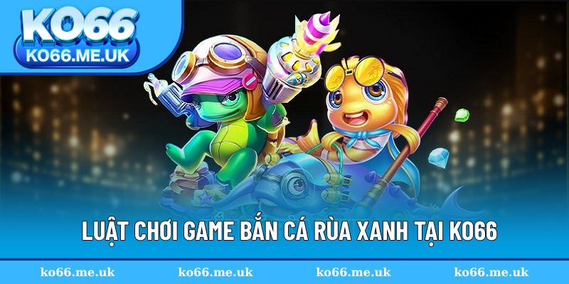 Luật tham gia đơn vị cho săn cá Rùa Xanh