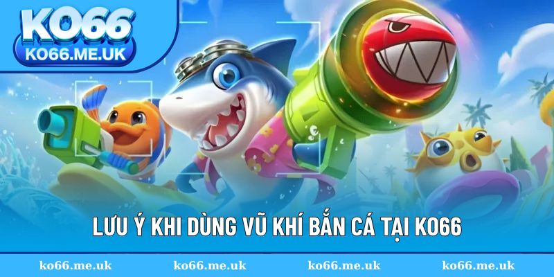 Lưu ý để dùng vũ khí hiệu quả trong từng trường hợp