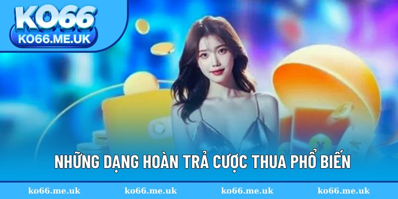 Những dạng hoàn trả cược thua phổ biến
