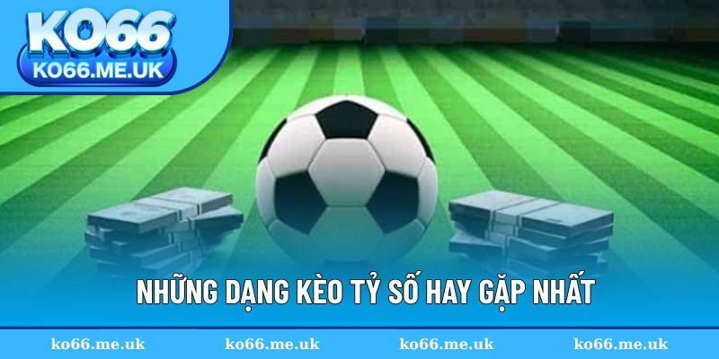 Những dạng kèo tỷ số hay gặp nhất
