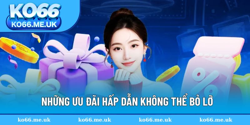 Những ưu đãi hấp dẫn không thể bỏ lỡ