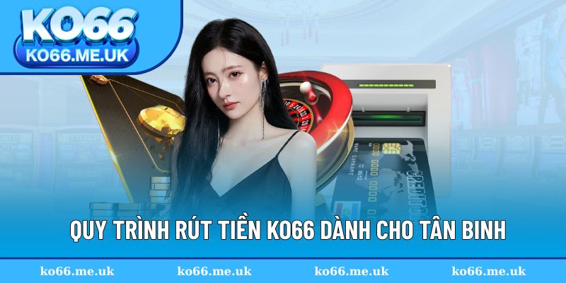 Quy trình rút tiền KO66 dành cho tân binh