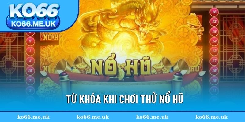 Từ khóa thường dùng khi chơi thử nổ hũ