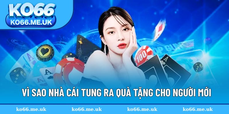 Vì sao nhà cái tung ra quà tặng cho người mới?